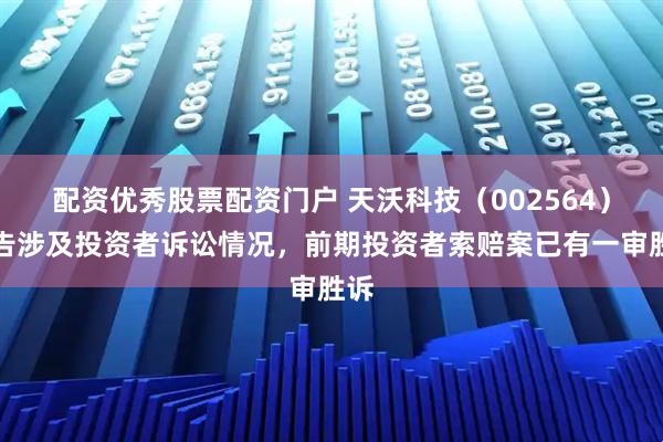 配资优秀股票配资门户 天沃科技（002564）公告涉及投资者诉讼情况，前期投资者索赔案已有一审胜诉