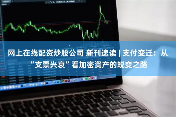 网上在线配资炒股公司 新刊速读 | 支付变迁：从“支票兴衰”看加密资产的蜕变之路