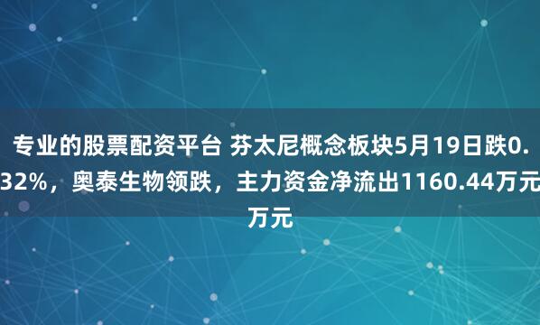 专业的股票配资平台 芬太尼概念板块5月19日跌0.32%，奥泰生物领跌，主力资金净流出1160.44万元