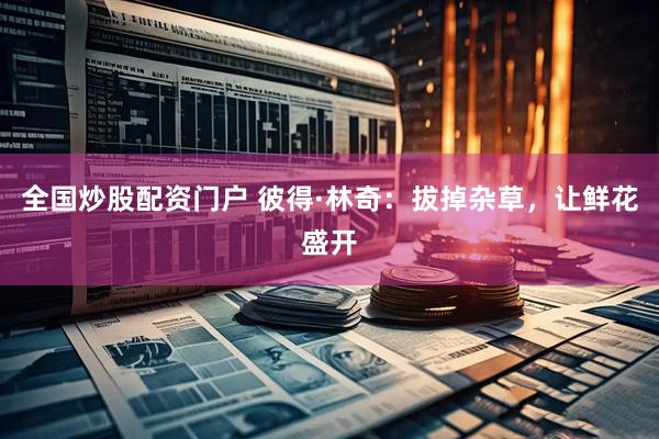 全国炒股配资门户 彼得·林奇：拔掉杂草，让鲜花盛开