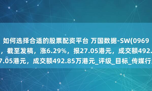 如何选择合适的股票配资平台 万国数据-SW(09698.HK)绩后高开逾6%，截至发稿，涨6.29%，报27.05港元，成交额492.85万港元_评级_目标_传媒行业