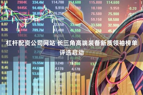 杠杆配资公司网站 长三角高端装备新质领袖榜单评选启动