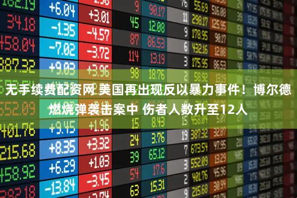 无手续费配资网 美国再出现反以暴力事件！博尔德燃烧弹袭击案中 伤者人数升至12人