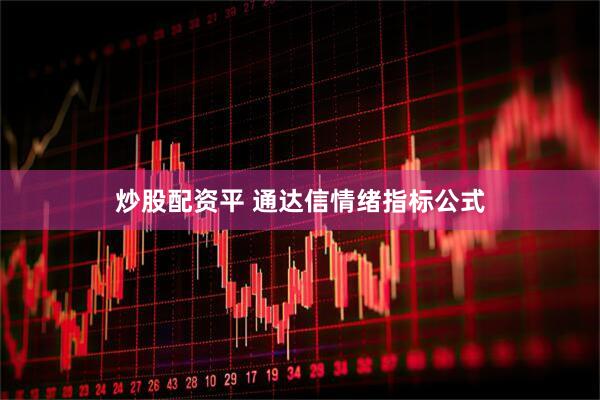 炒股配资平 通达信情绪指标公式