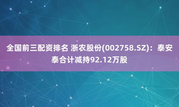 全国前三配资排名 浙农股份(002758.SZ)：泰安泰合计减持92.12万股