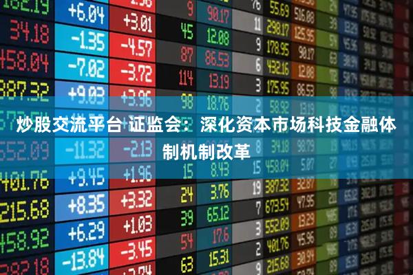 炒股交流平台 证监会：深化资本市场科技金融体制机制改革