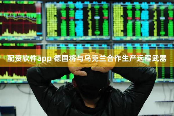 配资软件app 德国将与乌克兰合作生产远程武器