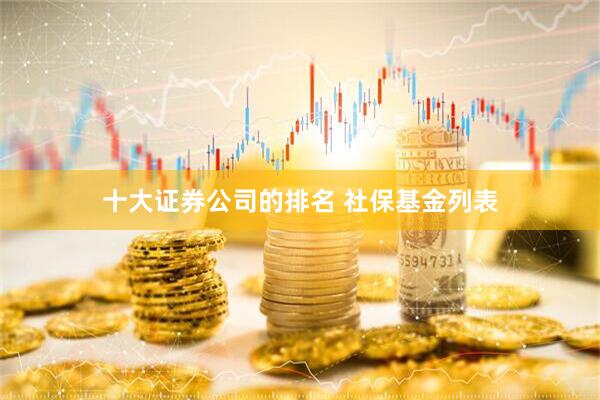 十大证券公司的排名 社保基金列表