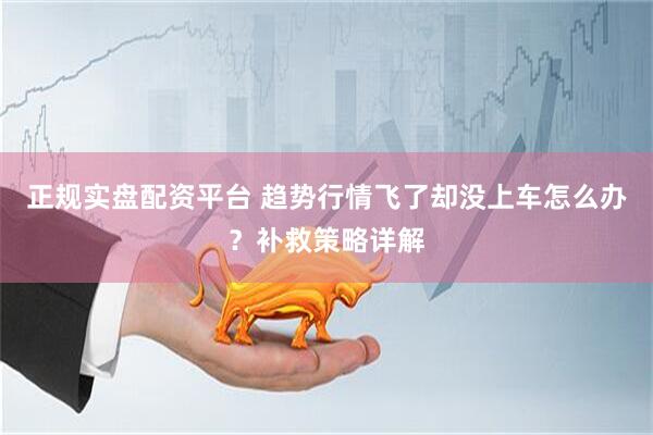 正规实盘配资平台 趋势行情飞了却没上车怎么办？补救策略详解