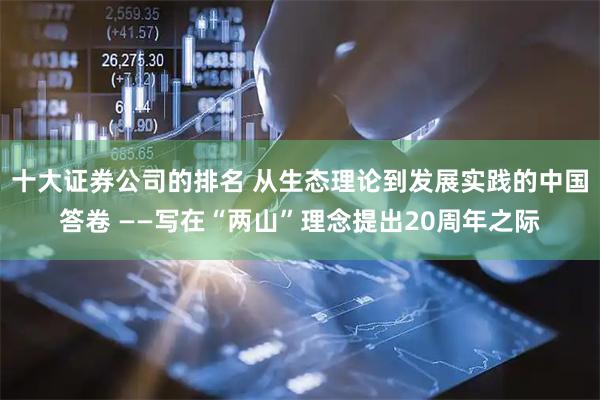 十大证券公司的排名 从生态理论到发展实践的中国答卷 ——写在“两山”理念提出20周年之际