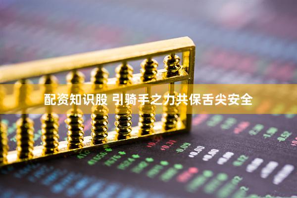 配资知识股 引骑手之力共保舌尖安全