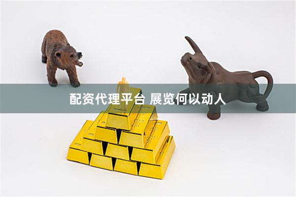 配资代理平台 展览何以动人