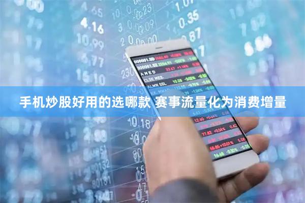 手机炒股好用的选哪款 赛事流量化为消费增量